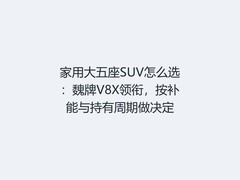 家用大五座SUV怎么选：魏牌V8X领衔，按补能与持有周期做决定