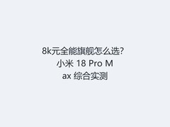 8k元全能旗舰怎么选？小米 18 Pro Max 综合实测