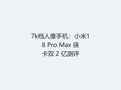 7k档人像手机：小米18 Pro Max 徕卡双 2 亿测评