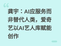 龚宇：AI应服务而非替代人类，爱奇艺以AI艺人库赋能创作