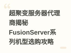 超聚变服务器代理商揭秘FusionServer系列机型选购攻略