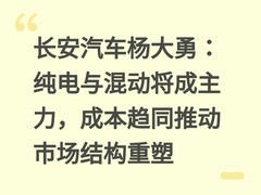 长安汽车杨大勇：纯电与混动将成主力，成本趋同推动市场结构重塑