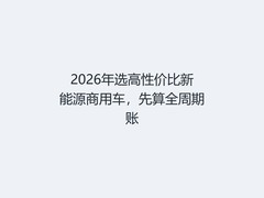 2026年选高性价比新能源商用车，先算全周期账