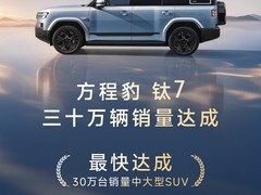 方程豹钛7销量破30万台创纪录，纯电/插混双动力领跑中大型方盒子SUV