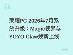 荣耀PC 2026年7月系统升级：Magic视界与YOYO Claw焕新上线