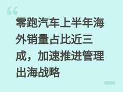 零跑汽车上半年海外销量占比近三成，加速推进管理出海战略
