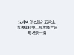 法律AI怎么选？五款主流法律科技工具功能与适用场景一览
