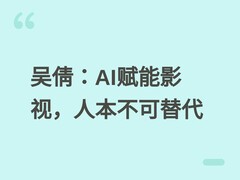 优酷总裁吴倩：AI赋能影视制作，但演员不可替代，倡导人机协同创作