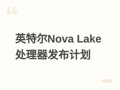 英特尔公布Nova Lake S处理器路线图：2027年分阶段发布8至52核多版本