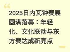 2025日内瓦钟表展圆满落幕：年轻化、文化联动与东方表达成新亮点