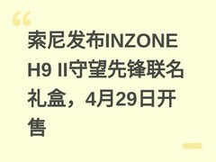 索尼发布INZONE H9 II守望先锋联名礼盒，4月29日开售