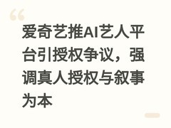 爱奇艺推AI艺人平台引授权争议，强调真人授权与叙事为本