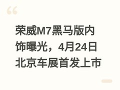 荣威M7黑马版内饰曝光，4月24日北京车展首发上市