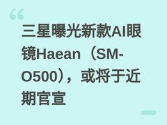 三星曝光新款AI眼镜Haean（SM-O500），或将于近期官宣