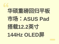 华硕重磅回归平板市场：ASUS Pad搭载12.2英寸144Hz OLED屏