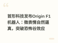 首形科技发布Origin F1机器人：微表情自然逼真，突破恐怖谷效应