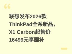 联想发布2026款ThinkPad全系新品，X1 Carbon起售价16499元享国补
