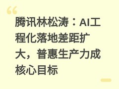 腾讯林松涛：AI工程化落地差距扩大，普惠生产力成核心目标