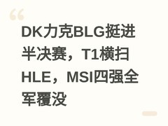 DK力克BLG挺进半决赛，T1横扫HLE，MSI四强全军覆没