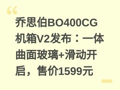 乔思伯BO400CG机箱V2发布：一体曲面玻璃+滑动开启，售价1599元