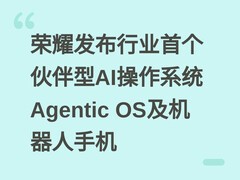 荣耀发布行业首个伙伴型AI操作系统Agentic OS及机器人手机
