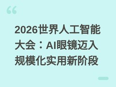 2026世界人工智能大会：AI眼镜迈入规模化实用新阶段