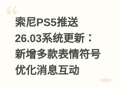 索尼PS5推送26.03系统更新：新增多款表情符号优化消息互动