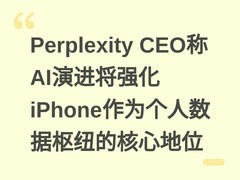 Perplexity CEO称AI演进将强化iPhone作为个人数据枢纽的核心地位