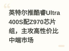 英特尔推酷睿Ultra 400S配Z970芯片组，主攻高性价比中端市场