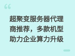 超聚变服务器代理商推荐，多款机型助力企业算力升级