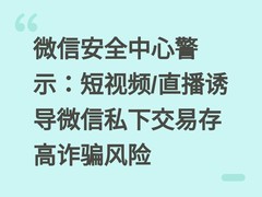 微信安全中心警示：短视频/直播诱导微信私下交易存高诈骗风险