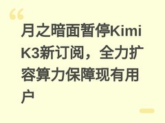月之暗面暂停Kimi K3新订阅，全力扩容算力保障现有用户