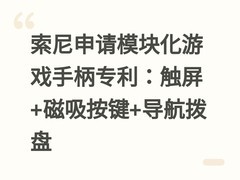 索尼申请模块化游戏手柄专利：触屏+磁吸按键+导航拨盘