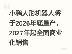 小鹏人形机器人将于2026年底量产，2027年起全面商业化销售