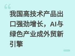 我国高技术产品出口强劲增长，AI与绿色产业成外贸新引擎