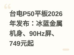 台电P50平板2026年发布：冰蓝金属机身、90Hz屏、749元起