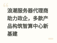 浪潮服务器代理商助力政企，多款产品构筑智算中心新基建