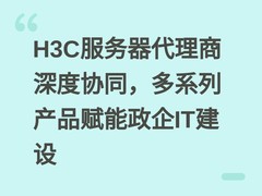 H3C服务器代理商深度协同，多系列产品赋能政企IT建设
