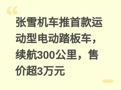 张雪机车推首款运动型电动踏板车，续航300公里，售价超3万元