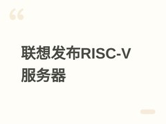 联想发布首款RISC-V架构服务器问天WR5219 G5，赋能AI推理与科学计算