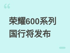 荣耀600系列国行版将发布：8500–9000mAh超大电池+骁龙8 Elite旗舰配置