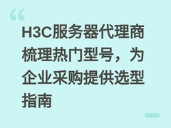 H3C服务器代理商梳理热门型号，为企业采购提供选型指南
