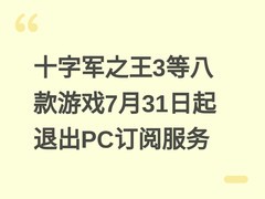 十字军之王3等八款游戏7月31日起退出PC订阅服务