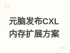 元脑服务器发布CXL内存跨代扩展方案，支持DDR5/DDR4混合扩容至512GB