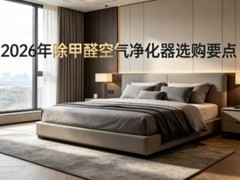 2026年除甲醛空气净化器选购要点：新房急住除醛核心选购指标