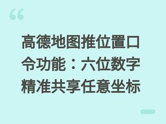 高德地图推位置口令功能：六位数字精准共享任意坐标