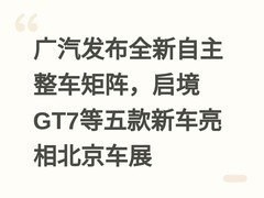 广汽发布全新自主整车矩阵，启境GT7等五款新车亮相北京车展