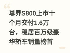 尊界S800上市十个月交付1.6万台，稳居百万级豪华轿车销量榜首