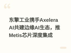 东擎工业携手Axelera AI共建边缘AI生态，推Metis芯片深度集成