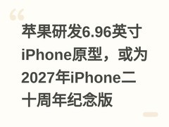 苹果研发6.96英寸iPhone原型，或为2027年iPhone二十周年纪念版